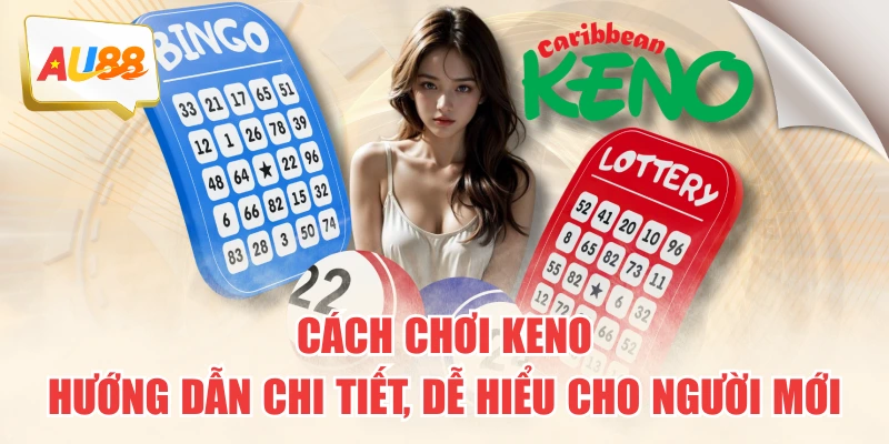 Cách Chơi Keno - Hướng Dẫn Chi Tiết, Dễ Hiểu Cho Người Mới
