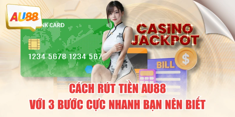 Cách Rút Tiền AU88 Với 3 Bước Cực Nhanh Bạn Nên Biết